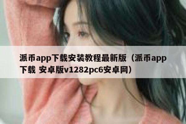 派币app下载安装教程最新版（派币app下载 安卓版v1282pc6安卓网） 第1张