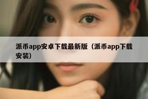 派币app安卓下载最新版(派币app下载安装) 第1张 派币app安卓下载最新版(派币app下载安装) 第1张