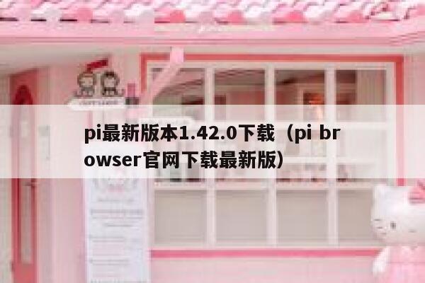 pi最新版本1.42.0下载（pi browser官网下载最新版） 第1张