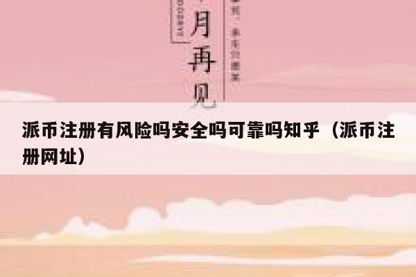 派币注册有风险吗安全吗可靠吗知乎（派币注册网址） 第1张