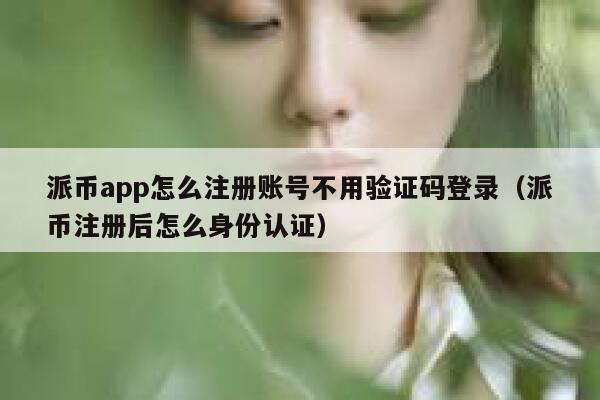 派币app怎么注册账号不用验证码登录（派币注册后怎么身份认证） 第1张