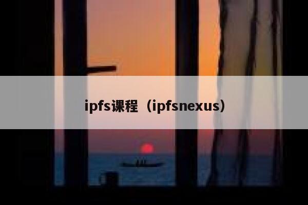 ipfs课程（ipfsnexus） 第1张