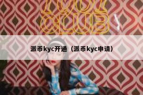 派币kyc开通（派币kyc申请） 第1张