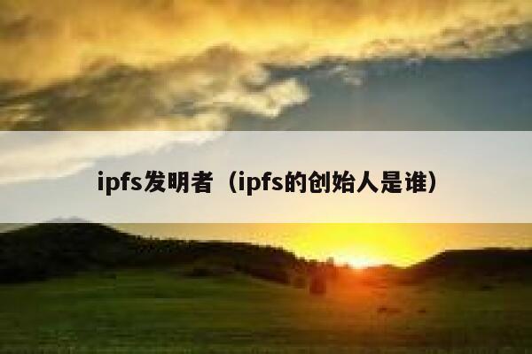 ipfs发明者（ipfs的创始人是谁） 第1张