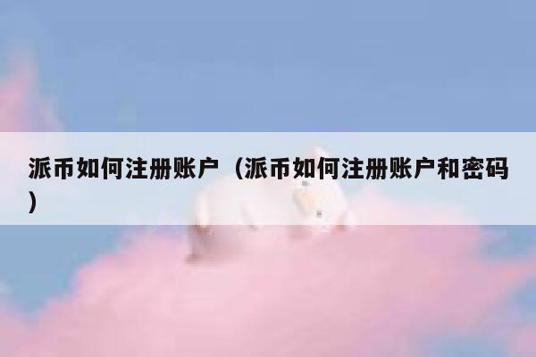 派币如何注册账户（派币如何注册账户和密码） 第1张