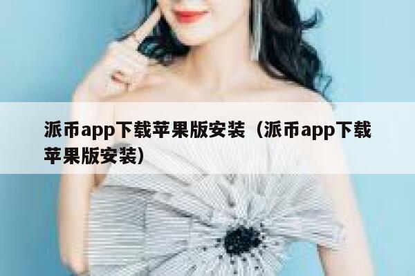 派币app下载苹果版安装(派币app下载苹果版安装) 第1张 派币app下载苹果版安装(派币app下载苹果版安装) 第1张
