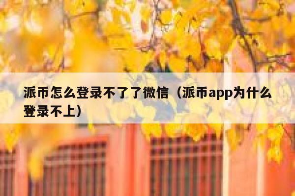 派币怎么登录不了了微信(派币app为什么登录不上) 第1张 派币怎么登录不了了微信(派币app为什么登录不上) 第1张