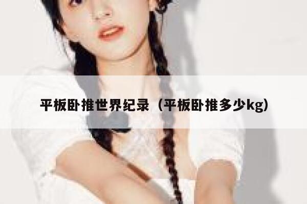 平板卧推世界纪录(平板卧推多少kg) 第1张 平板卧推世界纪录(平板卧推多少kg) 第1张