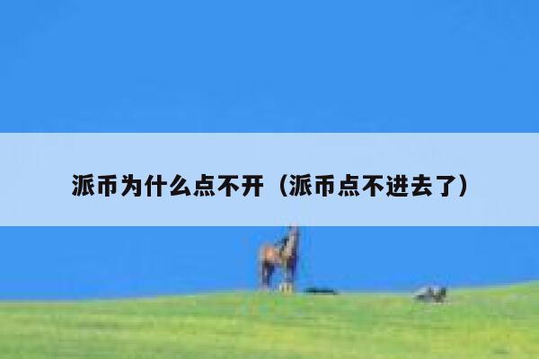 派币为什么点不开（派币点不进去了） 第1张