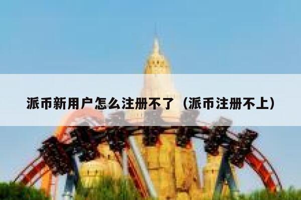 派币新用户怎么注册不了（派币注册不上） 第1张