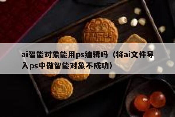 ai智能对象能用ps编辑吗(将ai文件导入ps中做智能对象不成功) 第1张 ai智能对象能用ps编辑吗(将ai文件导入ps中做智能对象不成功) 第1张
