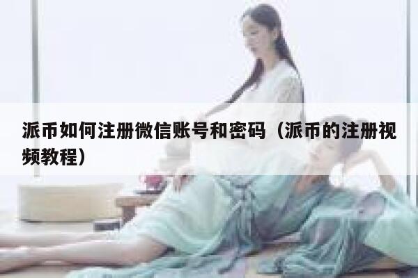 派币如何注册微信账号和密码(派币的注册视频教程) 第1张 派币如何注册微信账号和密码(派币的注册视频教程) 第1张