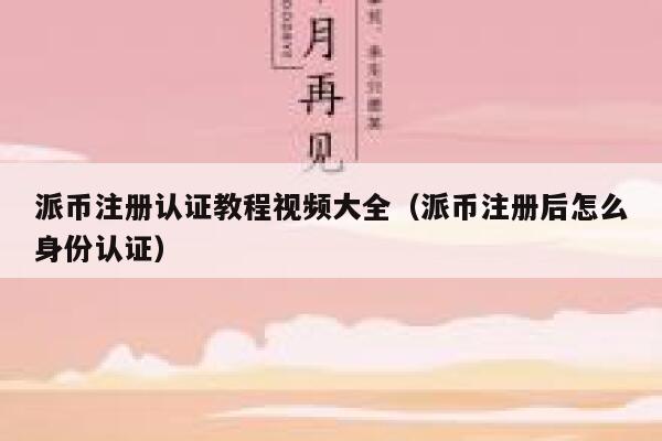 派币注册认证教程视频大全（派币注册后怎么身份认证） 第1张