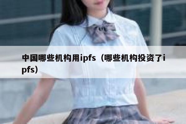 中国哪些机构用ipfs（哪些机构投资了ipfs） 第1张