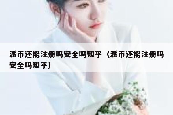 派币还能注册吗安全吗知乎(派币还能注册吗安全吗知乎) 第1张 派币还能注册吗安全吗知乎(派币还能注册吗安全吗知乎) 第1张