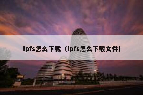 ipfs怎么下载（ipfs怎么下载文件） 第1张