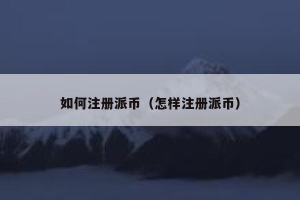 如何注册派币（怎样注册派币） 第1张