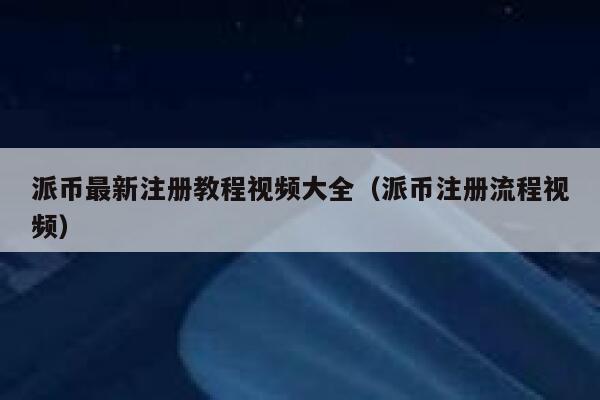 派币最新注册教程视频大全（派币注册流程视频） 第1张
