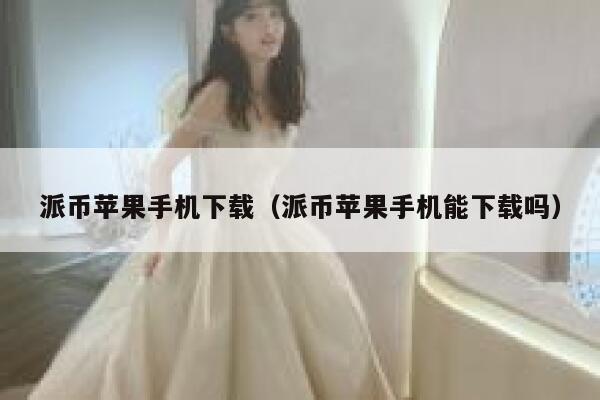 派币苹果手机下载(派币苹果手机能下载吗) 第1张 派币苹果手机下载(派币苹果手机能下载吗) 第1张