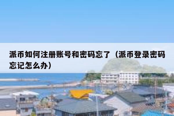 派币如何注册账号和密码忘了（派币登录密码忘记怎么办） 第1张