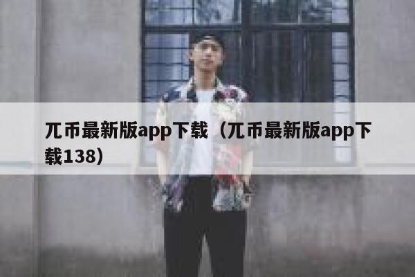 兀币最新版app下载（兀币最新版app下载138） 第1张