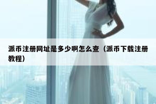 派币注册网址是多少啊怎么查（派币下载注册教程） 第1张