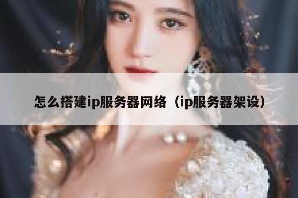 怎么搭建ip服务器网络（ip服务器架设） 第1张