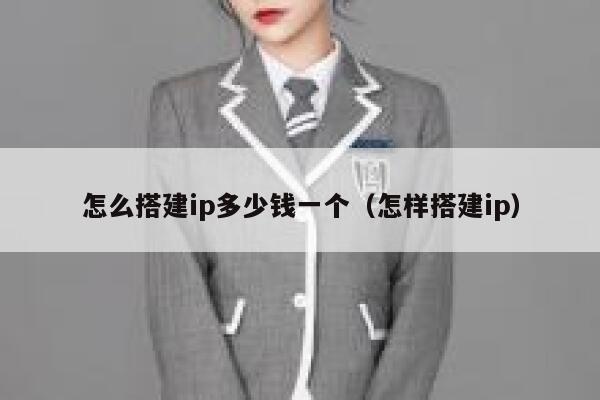 怎么搭建ip多少钱一个(怎样搭建ip) 第1张 怎么搭建ip多少钱一个(怎样搭建ip) 第1张