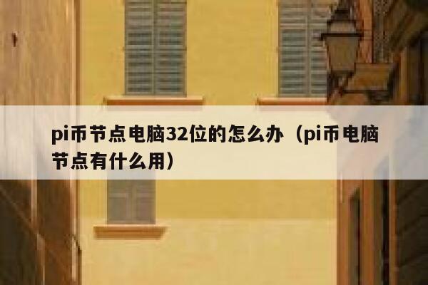 pi币节点电脑32位的怎么办(pi币电脑节点有什么用) 第1张 pi币节点电脑32位的怎么办(pi币电脑节点有什么用) 第1张
