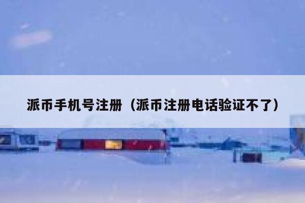 派币手机号注册（派币注册电话验证不了） 第1张