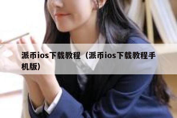 派币ios下载教程（派币ios下载教程手机版） 第1张