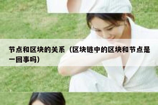 节点和区块的关系（区块链中的区块和节点是一回事吗） 第1张