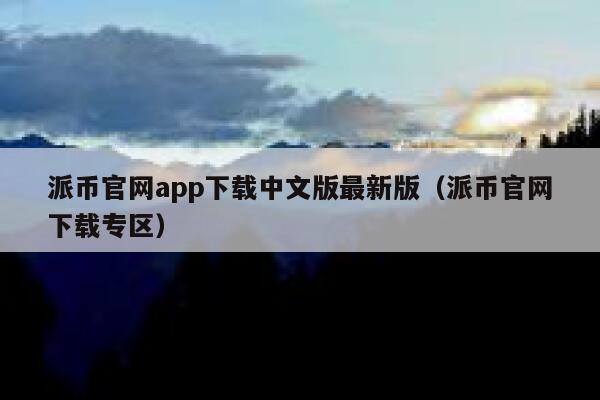 派币官网app下载中文版最新版（派币官网下载专区） 第1张