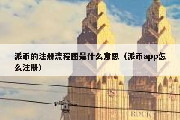 派币的注册流程图是什么意思（派币app怎么注册） 第1张