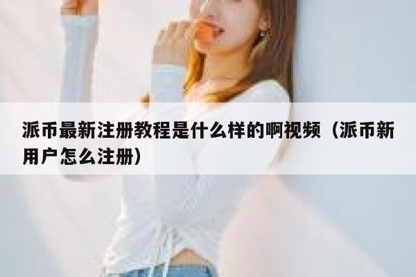 派币最新注册教程是什么样的啊视频（派币新用户怎么注册） 第1张