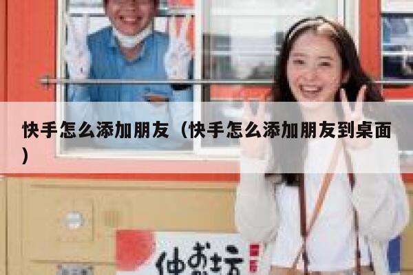 快手怎么添加朋友（快手怎么添加朋友到桌面） 第1张