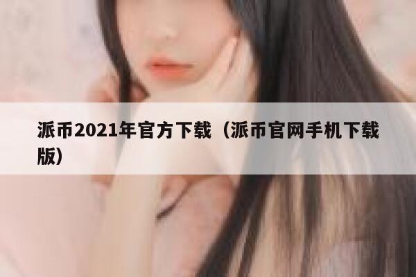 派币2021年官方下载（派币官网手机下载版） 第1张