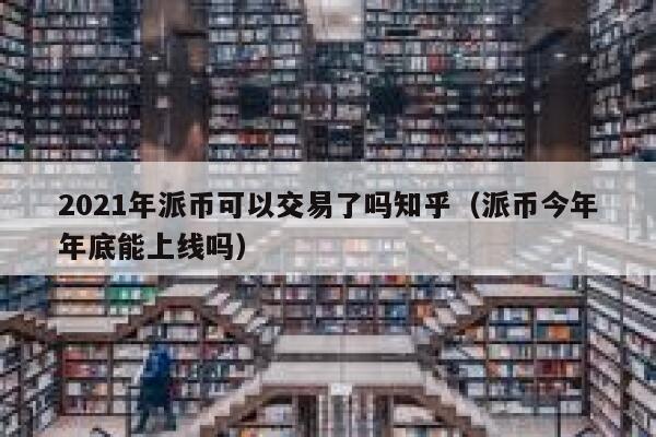 2021年派币可以交易了吗知乎（派币今年年底能上线吗） 第1张