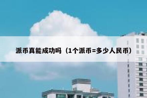 派币真能成功吗（1个派币=多少人民币） 第1张