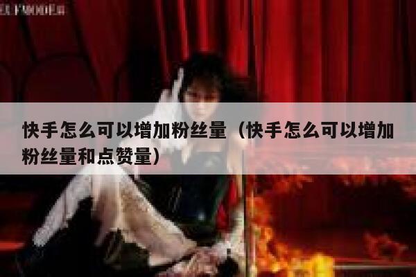 快手怎么可以增加粉丝量（快手怎么可以增加粉丝量和点赞量） 第1张