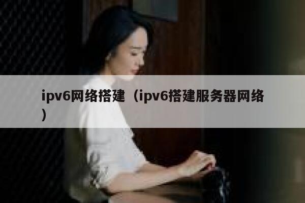 ipv6网络搭建（ipv6搭建服务器网络） 第1张