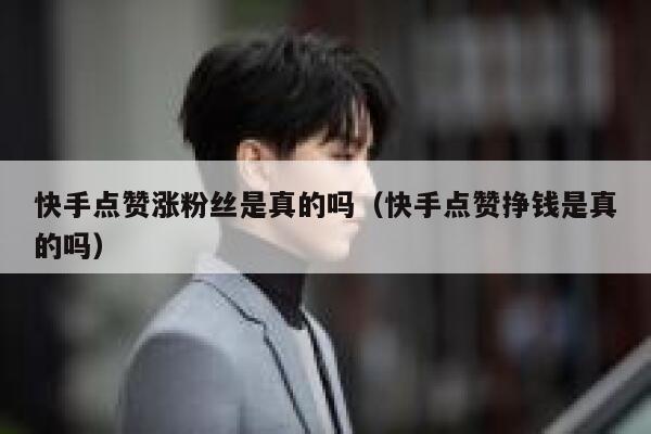 快手点赞涨粉丝是真的吗（快手点赞挣钱是真的吗） 第1张