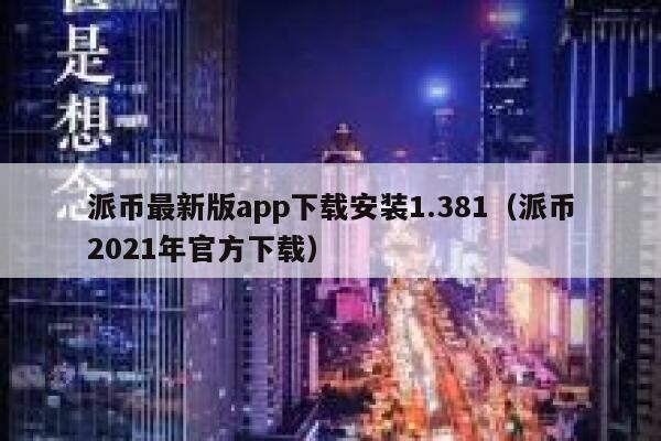 派币最新版app下载安装1.381（派币2021年官方下载） 第1张