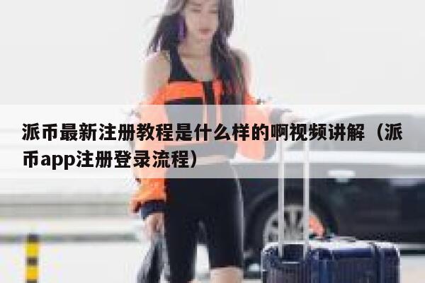派币最新注册教程是什么样的啊视频讲解（派币app注册登录流程） 第1张