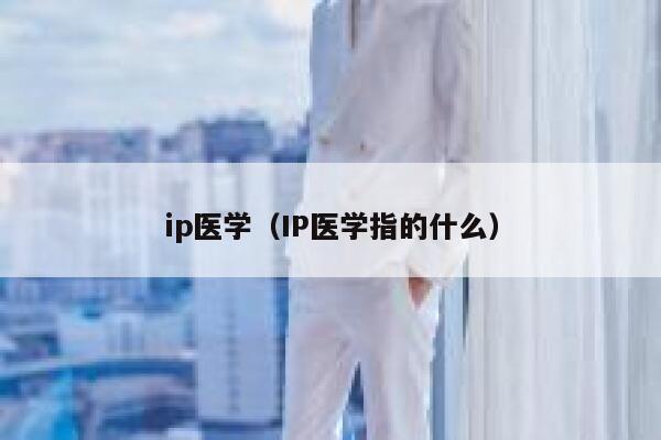 ip医学（IP医学指的什么） 第1张