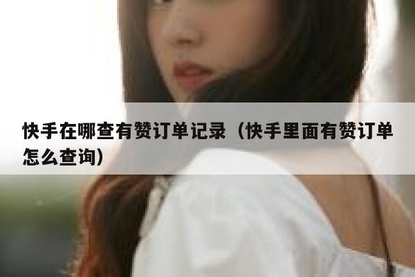 快手在哪查有赞订单记录（快手里面有赞订单怎么查询） 第1张