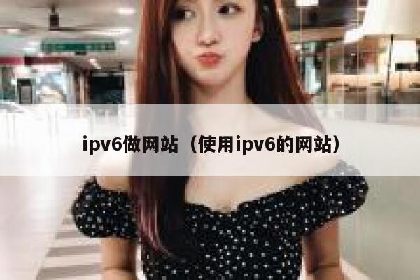 ipv6做网站（使用ipv6的网站） 第1张