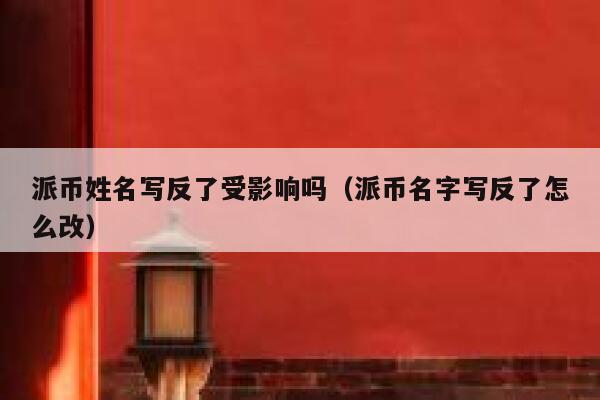 派币姓名写反了受影响吗（派币名字写反了怎么改） 第1张