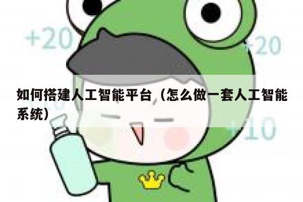 如何搭建人工智能平台（怎么做一套人工智能系统） 第1张