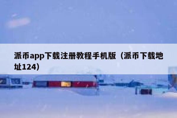 派币app下载注册教程手机版（派币下载地址124） 第1张
